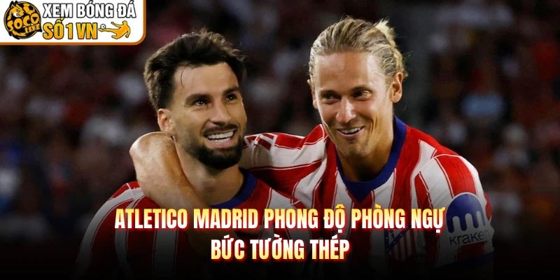 Atletico Madrid Phong Độ Phòng Ngự – Bức Tường Thép