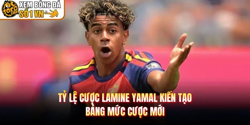Tỷ Lệ Cược Lamine Yamal Kiến Tạo – Bảng Mức Cược Mới