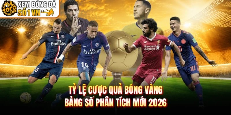 Tỷ Lệ Cược Quả Bóng Vàng – Bảng Số Phân Tích Mới 2026